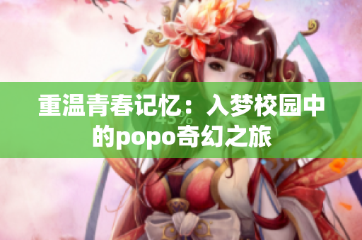 重温青春记忆：入梦校园中的popo奇幻之旅