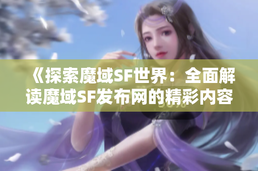 《探索魔域SF世界：全面解读魔域SF发布网的精彩内容与推荐》