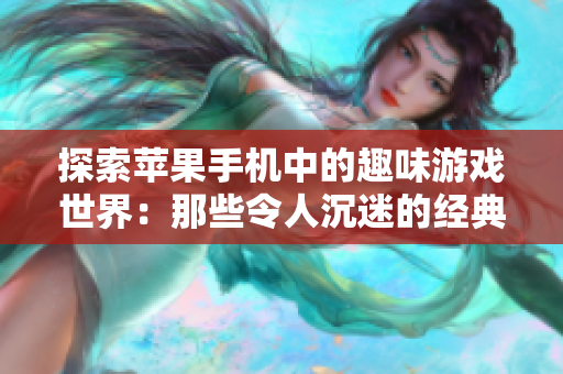 探索苹果手机中的趣味游戏世界：那些令人沉迷的经典之作