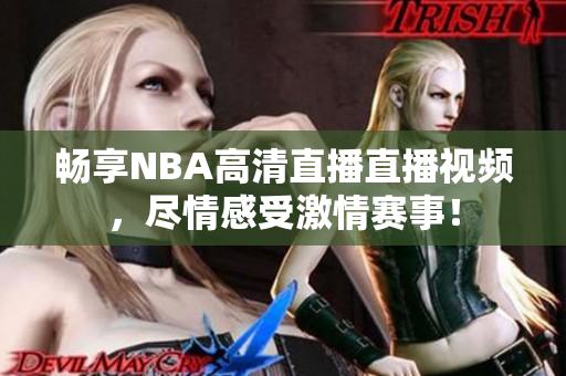 畅享NBA高清直播直播视频，尽情感受激情赛事！