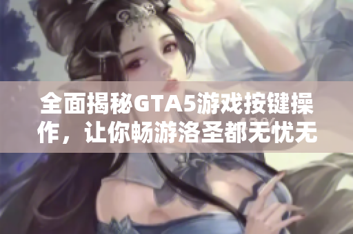 全面揭秘GTA5游戏按键操作，让你畅游洛圣都无忧无虑