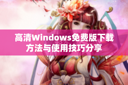 高清Windows免费版下载方法与使用技巧分享