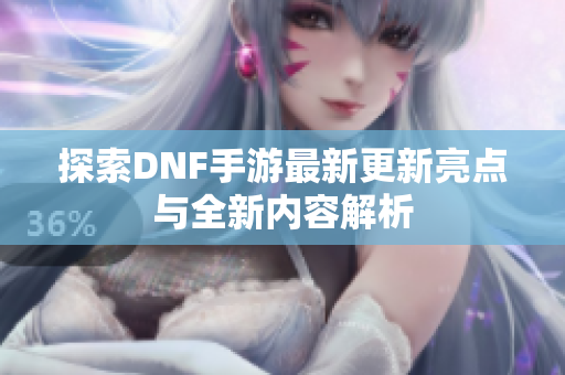 探索DNF手游最新更新亮点与全新内容解析