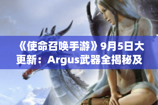 《使命召唤手游》9月5日大更新：Argus武器全揭秘及黑花都市新地图介绍