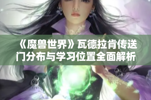 《魔兽世界》瓦德拉肯传送门分布与学习位置全面解析