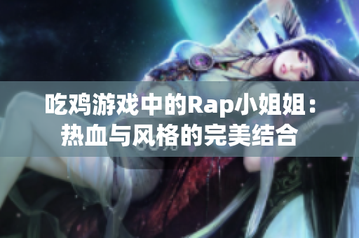 吃鸡游戏中的Rap小姐姐：热血与风格的完美结合