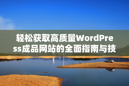 轻松获取高质量WordPress成品网站的全面指南与技巧