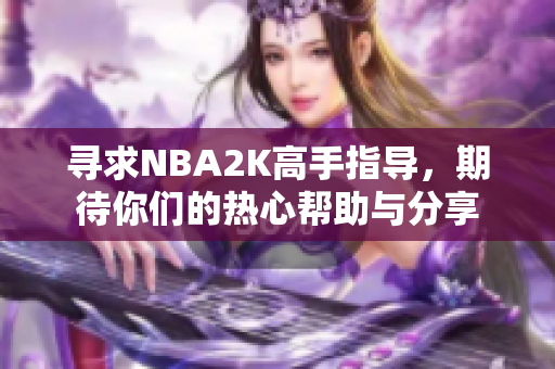 寻求NBA2K高手指导，期待你们的热心帮助与分享