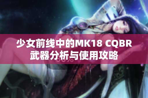 少女前线中的MK18 CQBR武器分析与使用攻略