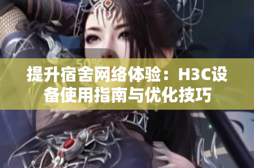 提升宿舍网络体验：H3C设备使用指南与优化技巧