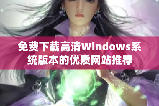 免费下载高清Windows系统版本的优质网站推荐