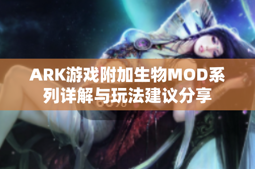 ARK游戏附加生物MOD系列详解与玩法建议分享