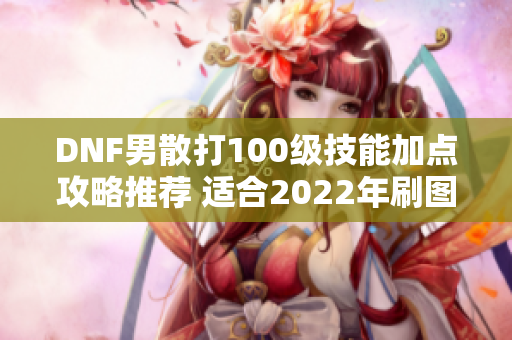 DNF男散打100级技能加点攻略推荐 适合2022年刷图使用