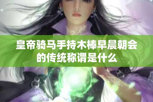 皇帝骑马手持木棒早晨朝会的传统称谓是什么