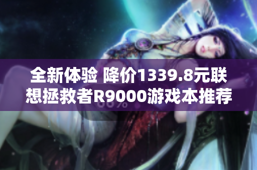 全新体验 降价1339.8元联想拯救者R9000游戏本推荐