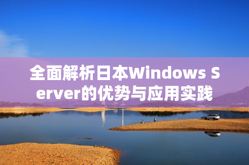 全面解析日本Windows Server的优势与应用实践