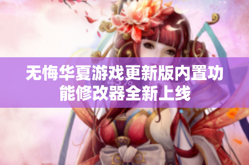 无悔华夏游戏更新版内置功能修改器全新上线