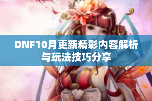 DNF10月更新精彩内容解析与玩法技巧分享