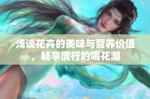 浅谈花卉的美味与营养价值，畅享流行的喝花潮