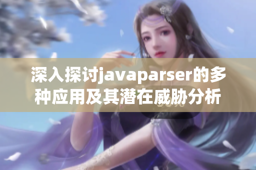 深入探讨javaparser的多种应用及其潜在威胁分析