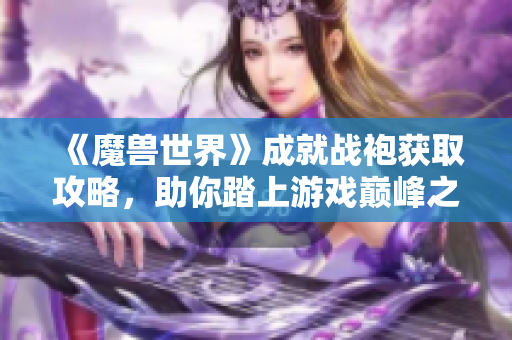 《魔兽世界》成就战袍获取攻略，助你踏上游戏巅峰之路