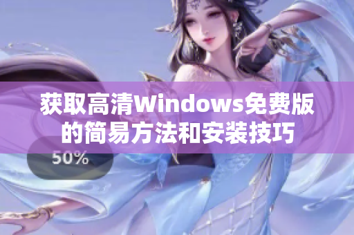 获取高清Windows免费版的简易方法和安装技巧