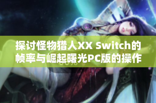 探讨怪物猎人XX Switch的帧率与崛起曙光PC版的操作体验