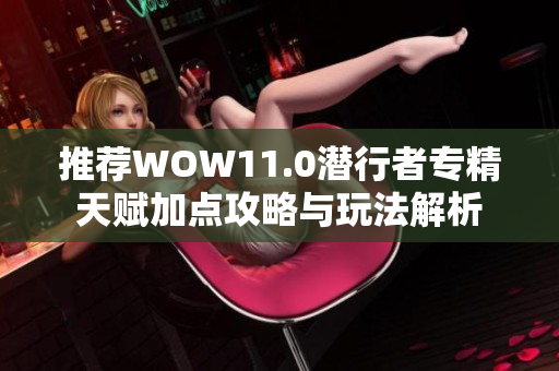 推荐WOW11.0潜行者专精天赋加点攻略与玩法解析