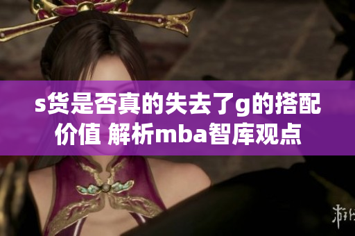 s货是否真的失去了g的搭配价值 解析mba智库观点