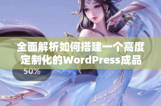 全面解析如何搭建一个高度定制化的WordPress成品网站