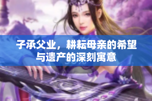 子承父业，耕耘母亲的希望与遗产的深刻寓意