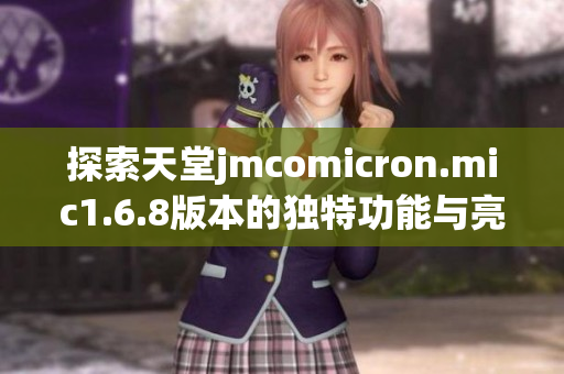 探索天堂jmcomicron.mic1.6.8版本的独特功能与亮点