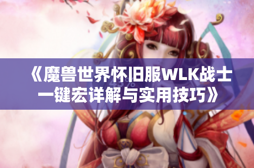 《魔兽世界怀旧服WLK战士一键宏详解与实用技巧》