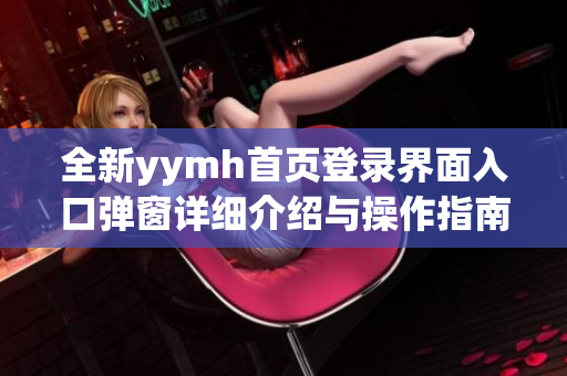 全新yymh首页登录界面入口弹窗详细介绍与操作指南