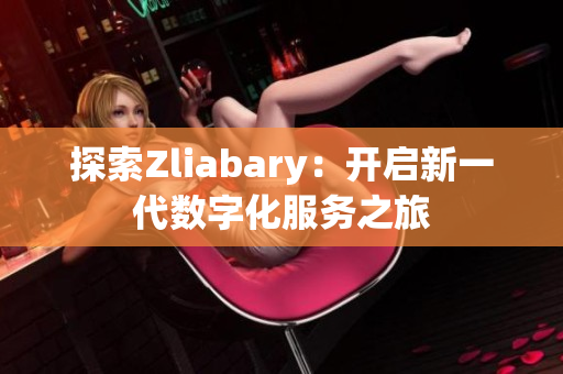 探索Zliabary：开启新一代数字化服务之旅