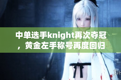 中单选手knight再次夺冠，黄金左手称号再度回归