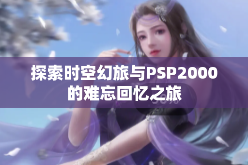 探索时空幻旅与PSP2000的难忘回忆之旅