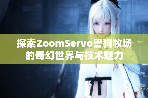 探索ZoomServo兽狗牧场的奇幻世界与技术魅力