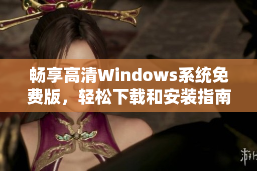 畅享高清Windows系统免费版，轻松下载和安装指南