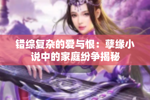 错综复杂的爱与恨：孽缘小说中的家庭纷争揭秘