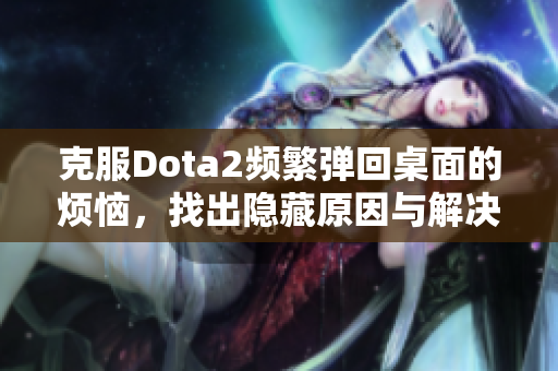 克服Dota2频繁弹回桌面的烦恼，找出隐藏原因与解决方案