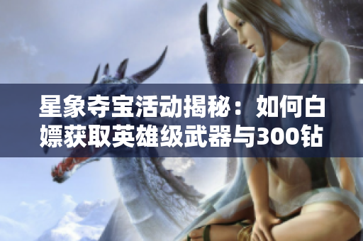 星象夺宝活动揭秘：如何白嫖获取英雄级武器与300钻石？