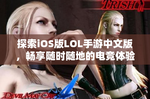 探索iOS版LOL手游中文版，畅享随时随地的电竞体验