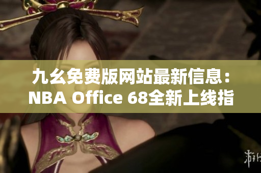 九幺免费版网站最新信息：NBA Office 68全新上线指南