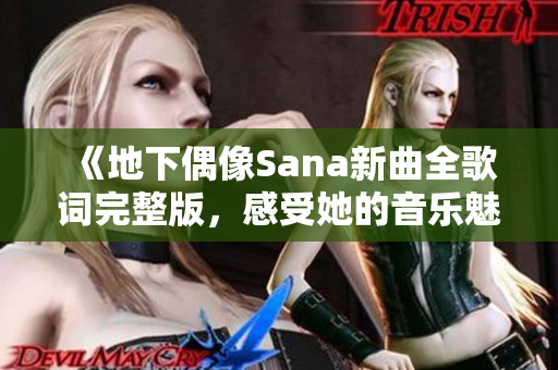 《地下偶像Sana新曲全歌词完整版，感受她的音乐魅力》