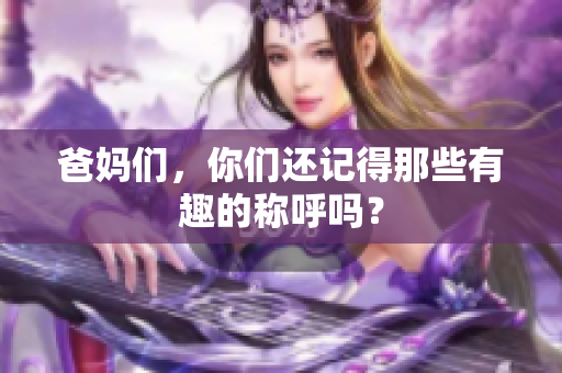 爸妈们，你们还记得那些有趣的称呼吗？