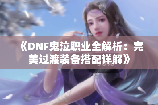 《DNF鬼泣职业全解析：完美过渡装备搭配详解》