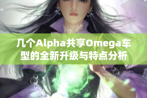 几个Alpha共享Omega车型的全新升级与特点分析