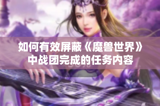 如何有效屏蔽《魔兽世界》中战团完成的任务内容