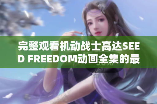 完整观看机动战士高达SEED FREEDOM动画全集的最佳途径分享